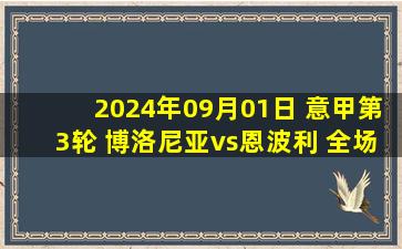 2024年09月01日 意甲第3轮 博洛尼亚vs恩波利 全场录像